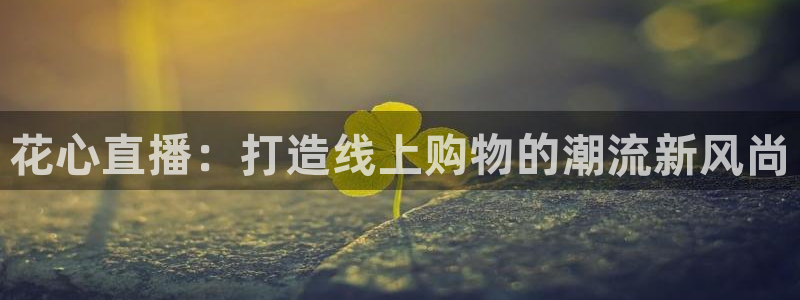 袋鼠直播nba：花心直播：打造线上购物的潮流新风尚