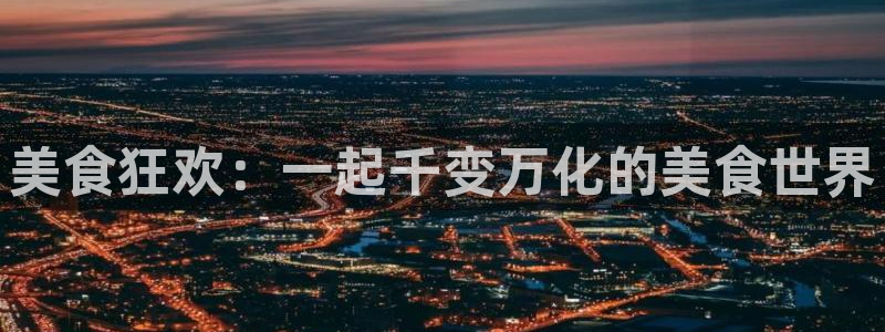 袋鼠体育直播nba：美食狂欢：一起千变万化的美食世界