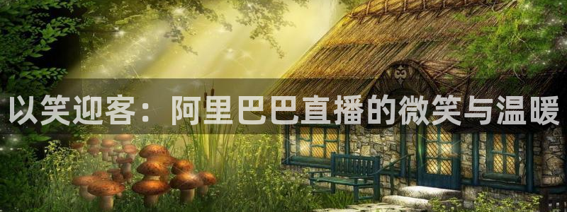 袋鼠体育直播足球：以笑迎客：阿里巴巴直播的微笑与温暖